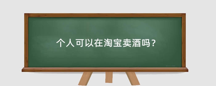 个人可以在淘宝卖酒吗?卖酒需要什么条件?