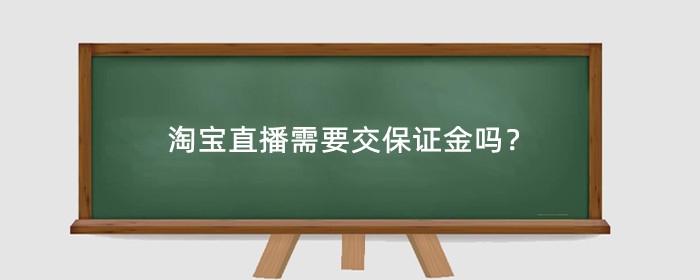 淘宝直播需要交保证金吗？需要交多少保证金？