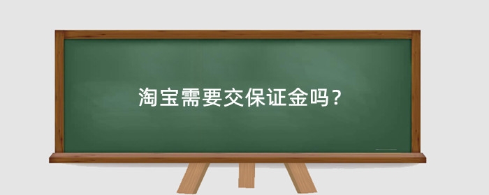 淘宝需要交保证金吗？淘宝店铺要交保证金吗？