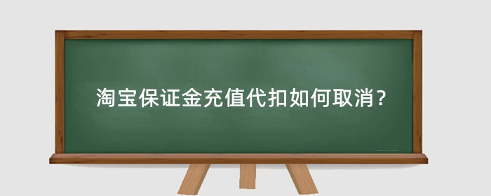 淘宝保证金充值代扣如何取消?怎么取消?