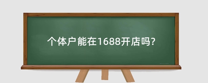 个体户能在1688开店吗?个体户开店需要什么条件？