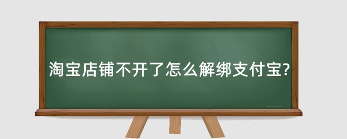 淘宝店铺不开了怎么解绑支付宝?退店条件是什么？