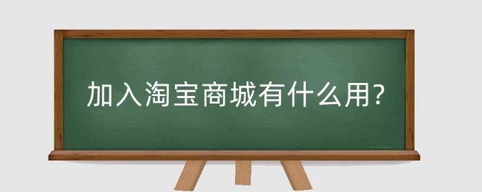 加入淘宝商城有什么用?入驻需要注意什么？