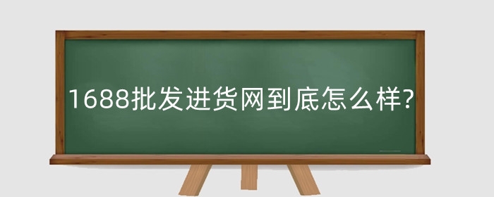 1688批发进货网到底怎么样?有什么优势?