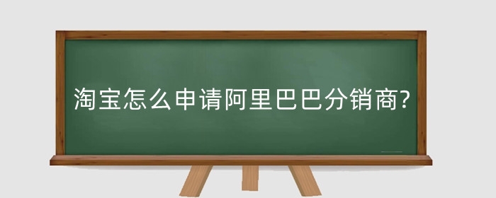 淘宝怎么申请阿里巴巴分销商?有啥好处？