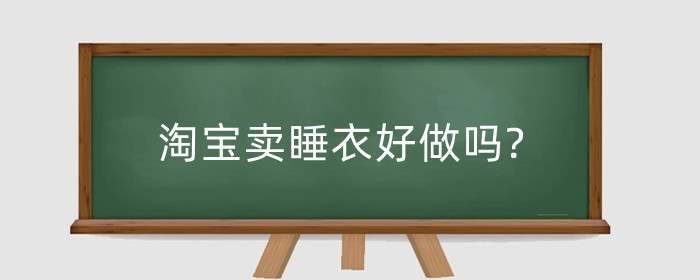 淘宝卖睡衣好做吗?怎么做好?