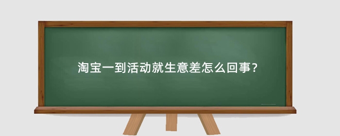 淘宝一到活动就生意差怎么回事？怎么提升活动期间的销量？