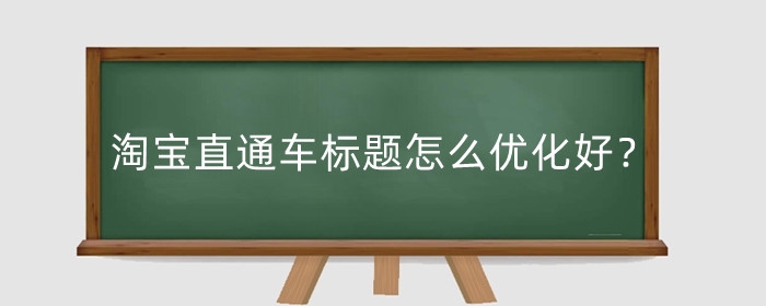 淘宝直通车标题怎么优化好？设置双标题有什么条件？