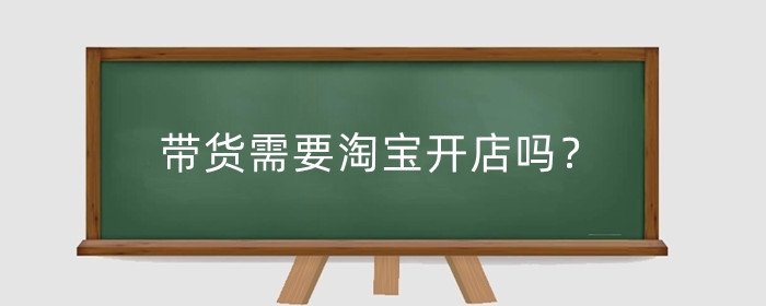 带货需要淘宝开店吗？直播带货有技巧吗？