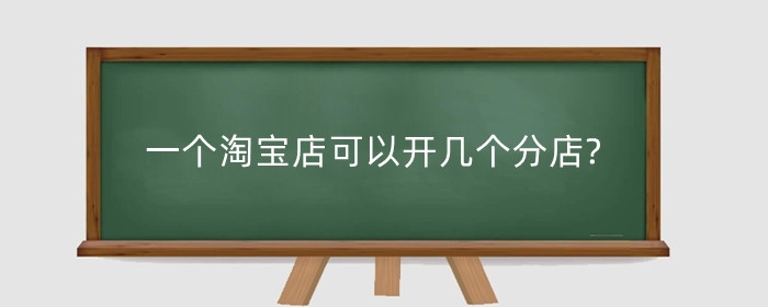 一个淘宝店可以开几个分店?如何运转起来?