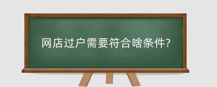 网店过户需要符合啥条件?过户需要注意什么?