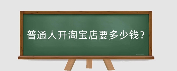 普通人开淘宝店要多少钱?卖什么?