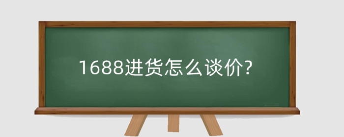 1688进货怎么谈价?如何找优质供应商？