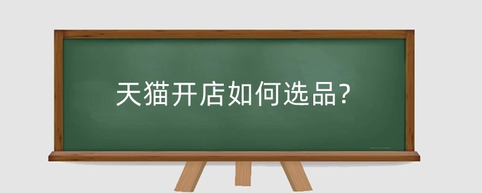 天猫开店如何选品?开店如何收费?