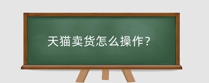 天猫卖货怎么操作?平台怎么收费?