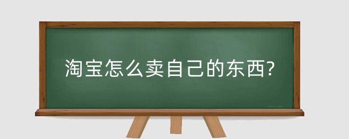 淘宝怎么卖自己的东西?申请卖货怎么操作?