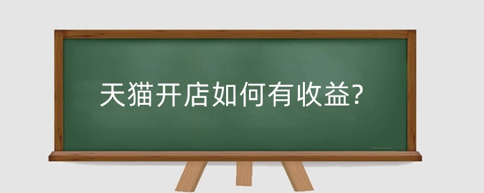 天猫开店如何有收益?如何运营？