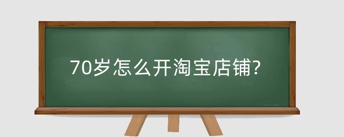 70岁怎么开淘宝店铺?前期准备工作是什么?