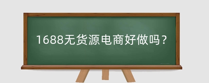 1688无货源电商好做吗?有哪些特点?