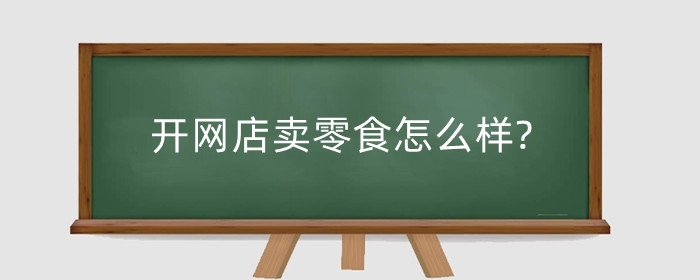 开网店卖零食怎么样?有什么好的推广方式？