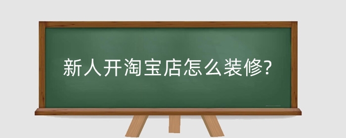 新人开淘宝店怎么装修?要点有哪些?