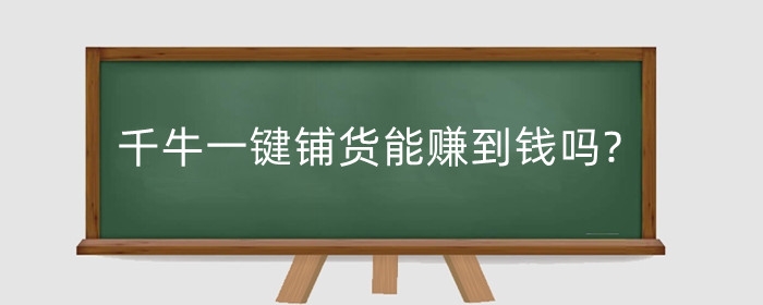 千牛一键铺货能赚到钱吗?一键铺货难吗?