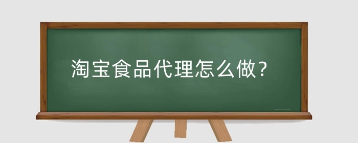 淘宝食品代理怎么做？需要什么?