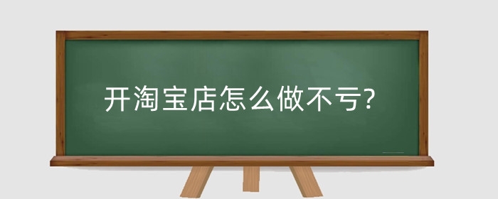 开淘宝店怎么做不亏?赚钱的人多吗?