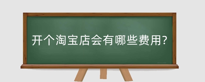 开个淘宝店会有哪些费用?找人做网店装修多少钱？