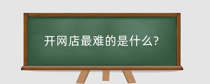 开网店最难的是什么?怎么赚钱?