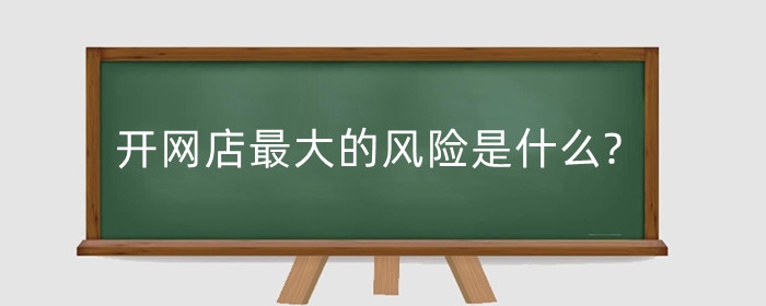 开网店最大的风险是什么?要考虑哪些问题?