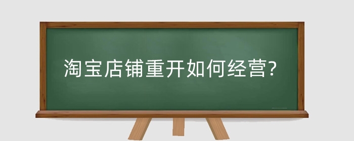 淘宝店铺重开如何经营?要注意什么?