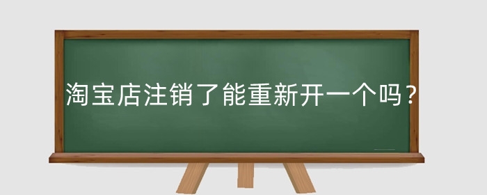 淘宝店注销了能重新开一个吗？不开了怎么注销？