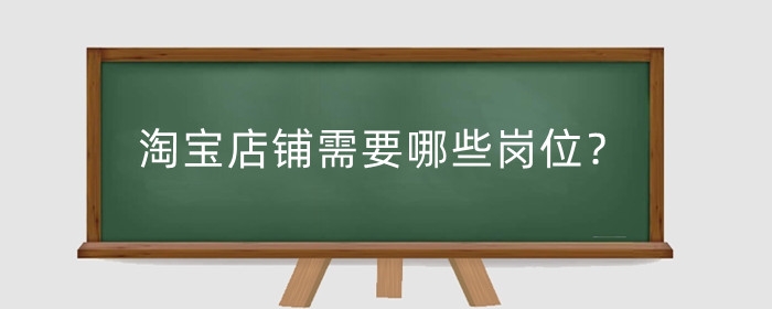 淘宝店铺需要哪些岗位？一个人开淘宝店容易吗？