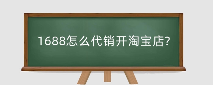 1688怎么代销开淘宝店?1688开店什么要求?