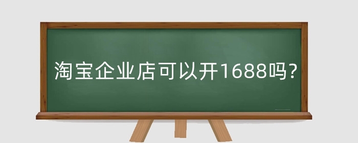 淘宝企业店可以开1688吗?怎么经营1688网店？