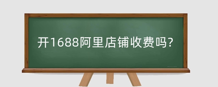 开1688阿里店铺收费吗?可以开几年?