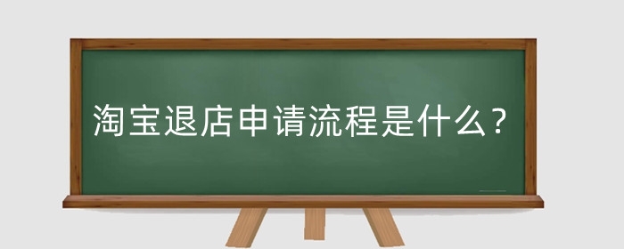 淘宝退店申请流程是什么？退店的条件是什么?