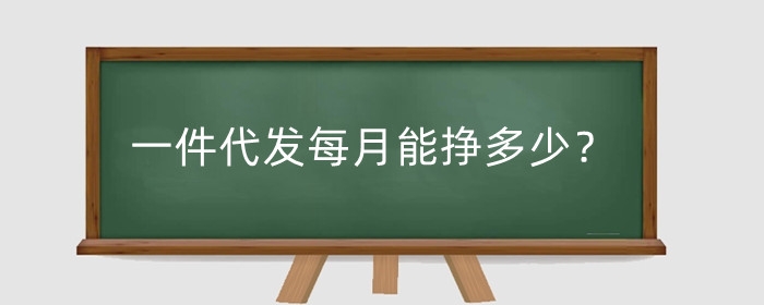 一件代发每月能挣多少？如何做好?