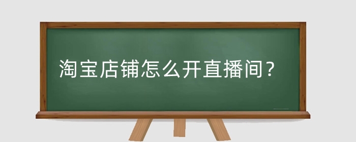 淘宝店铺怎么开直播间？主播开店怎么关?