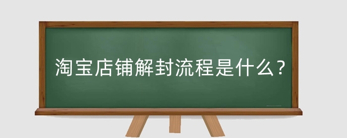 淘宝店铺解封流程是什么？解封后还能做吗？