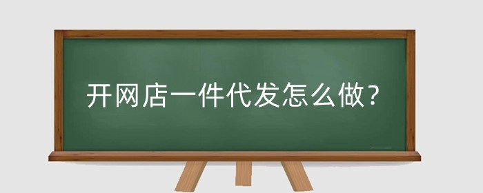 开网店一件代发怎么做？不用进货发货怎么开？