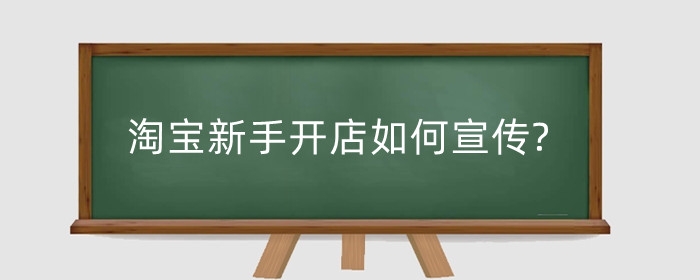 淘宝新手开店如何宣传?开店最重要的是什么？