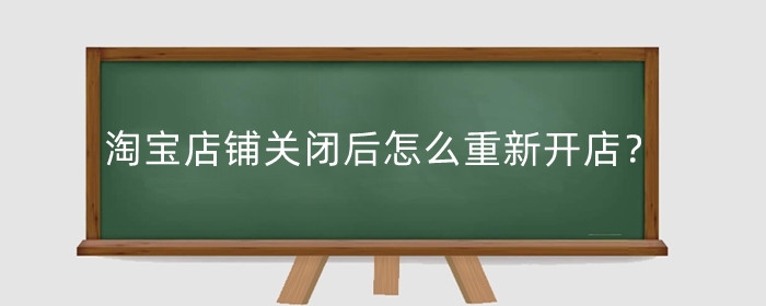 淘宝店铺关闭后怎么重新开店？严重违规怎么重开？