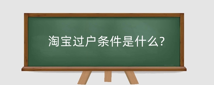 淘宝过户条件是什么?过户后有影响吗?