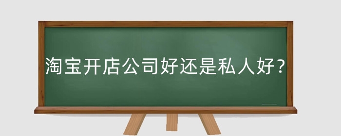 淘宝开店公司好还是私人好？有什么要求和收费标准？