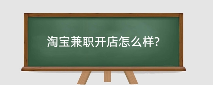 淘宝兼职开店怎么样?兼职好还是全职好?