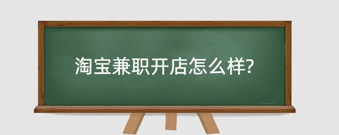 淘宝兼职开店怎么样?兼职好还是全职好?