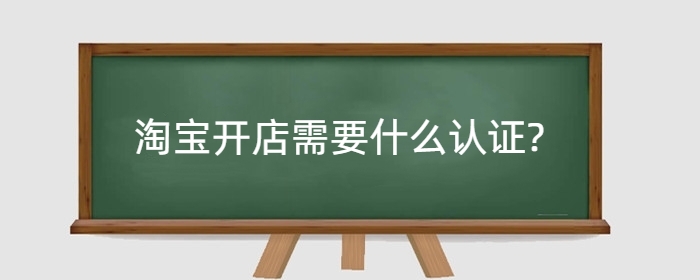 淘宝开店需要什么认证?货源哪里找?