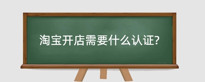 淘宝开店需要什么认证?货源哪里找？